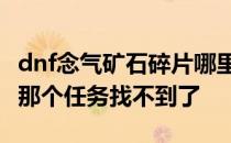 dnf念气矿石碎片哪里多 念气矿石碎片怎么得那个任务找不到了