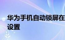 华为手机自动锁屏在哪里设置 自动锁屏怎么设置