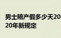 男士陪产假多少天2020 男生陪产假多少天2020年新规定