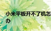小米平板开不了机怎么办 平板开不了机怎么办