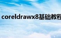 coreldrawx8基础教程 coreldrawx8精简版