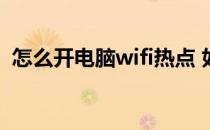 怎么开电脑wifi热点 如何用电脑开wifi热点
