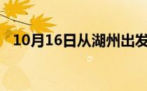 10月16日从湖州出发到景德镇的防疫政策