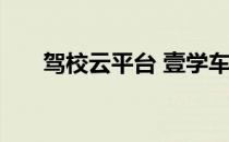 驾校云平台 壹学车智慧驾培服务平台