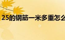 25的钢筋一米多重怎么算 25的钢筋一米多重