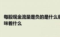 每股现金流量是负的是什么意思 每股现金流量为负的时候意味着什么