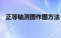 正等轴测图作图方法 正等轴测图画法步骤