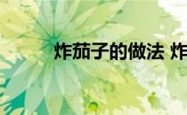 炸茄子的做法 炸茄子的做法大全