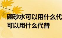 硼砂水可以用什么代替百分之百成功 硼砂水可以用什么代替