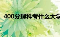 400分理科考什么大学 400多分的理科大学
