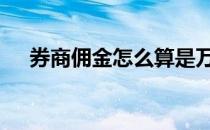 券商佣金怎么算是万几 券商佣金怎么算