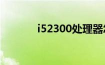 i52300处理器怎么样 i52300