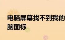 电脑屏幕找不到我的电脑图标 找不到我的电脑图标