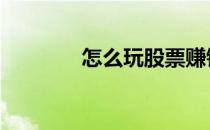 怎么玩股票赚钱 怎么玩股票