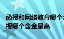 函授和网络教育哪个含金量高? 网络教育和函授哪个含金量高