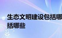 生态文明建设包括哪些内容 生态文明建设包括哪些