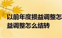 以前年度损益调整怎么结转科目 以前年度损益调整怎么结转