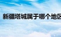 新疆塔城属于哪个地区 新疆塔城属于哪个市