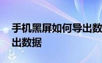 手机黑屏如何导出数据 安卓手机黑屏怎么导出数据