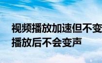 视频播放加速但不变音 哪个视频播放器加速播放后不会变声