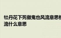 牡丹花下死做鬼也风流意思相反的句子 牡丹花下死做鬼也风流什么意思