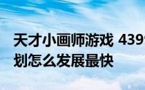 天才小画师游戏 4399小游戏天才画家培养计划怎么发展最快