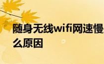 随身无线wifi网速慢是什么原因 网速慢是什么原因