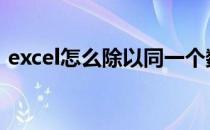 excel怎么除以同一个数 excel除以同一个数