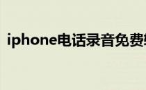 iphone电话录音免费软件 iphone电话录音