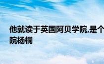 他就读于英国阿贝学院,是个不折不扣的学霸呢 英国阿贝学院杨桐