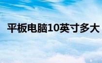 平板电脑10英寸多大 10英寸平板电脑长宽