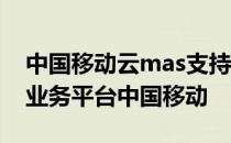 中国移动云mas支持的接口对接方式 云mas业务平台中国移动