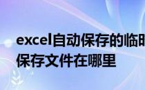 excel自动保存的临时文件在哪里 excel临时保存文件在哪里