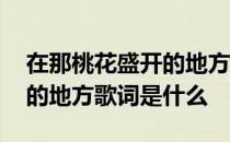 在那桃花盛开的地方歌曲歌词 在那桃花盛开的地方歌词是什么