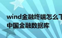 wind金融终端怎么下载数据 怎样使用Wind中国金融数据库