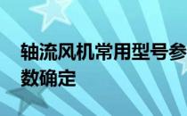 轴流风机常用型号参数详解 轴流风机型号参数确定