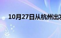 10月27日从杭州出发到怀化的防疫政策