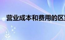 营业成本和费用的区别 成本和费用的区别