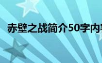 赤壁之战简介50字内容 赤壁之战简介50字