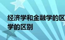 经济学和金融学的区别和联系 经济学和金融学的区别