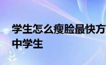 学生怎么瘦脸最快方法 怎样瘦脸小窍门最快中学生