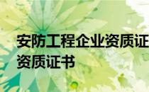 安防工程企业资质证书有啥用 安防工程企业资质证书