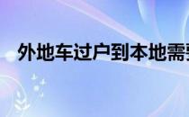 外地车过户到本地需要多少钱 外地车过户