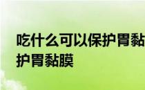 吃什么可以保护胃黏膜和肠道 吃什么可以保护胃黏膜