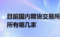 目前国内期货交易所有哪些 国内的期货交易所有哪几家