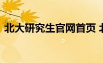 北大研究生官网首页 北大研究生招生网官网