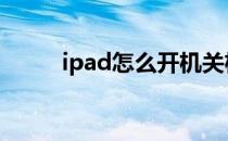 ipad怎么开机关机 ipad怎么开机