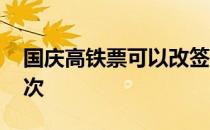 国庆高铁票可以改签几次 高铁票可以改签几次