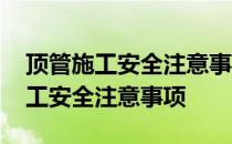 顶管施工安全注意事项表述正确的是 顶管施工安全注意事项