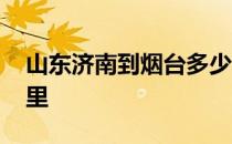 山东济南到烟台多少公里 济南到烟台多少公里